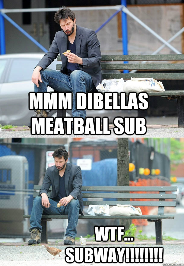 mmm dibellas meatball sub wtf... subway!!!!!!!! - mmm dibellas meatball sub wtf... subway!!!!!!!!  Sad Keanu