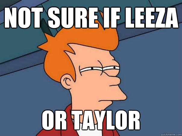 Not sure if Leeza Or Taylor  Futurama Fry