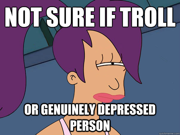 Not sure if troll or genuinely depressed person  Leela Futurama