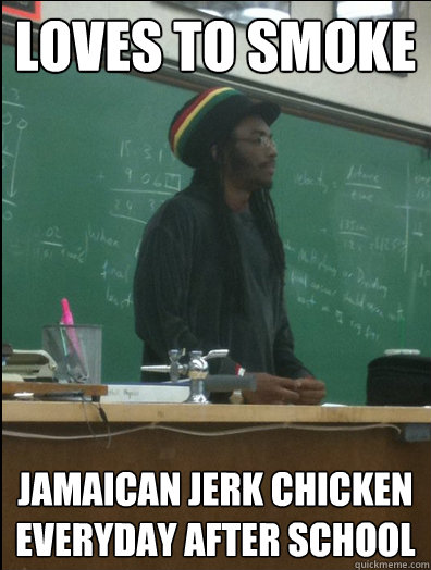 Loves to smoke jamaican jerk chicken everyday after school  Rasta Science Teacher