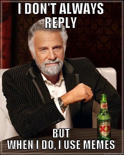 I DON'T ALWAYS REPLY BUT WHEN I DO, I USE MEMES The Most Interesting Man In The World