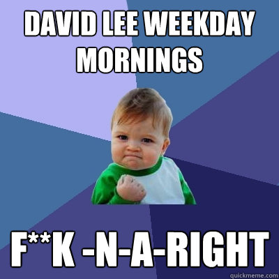 DaVID lEE WEEKDAY MORNINGS f**K -N-A-RIGHT  Success Kid