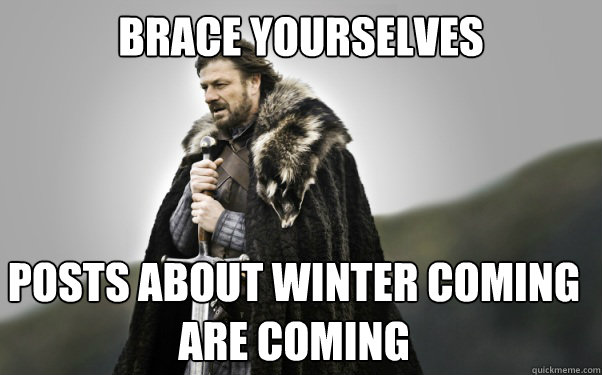 BRACE YOURSELVES Posts about winter coming are coming  Ned Stark