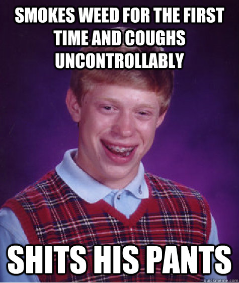 Smokes weed for the first time and coughs uncontrollably shits his pants  Bad Luck Brian