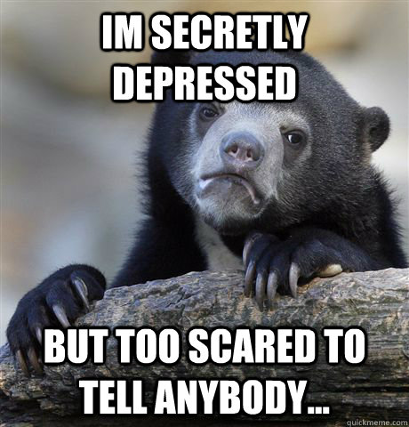 Im Secretly Depressed But Too Scared To Tell Anybody...  Confession Bear