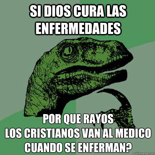 Si Dios cura las enfermedades por que rayos 
los cristianos van al medico cuando se enferman?  Philosoraptor