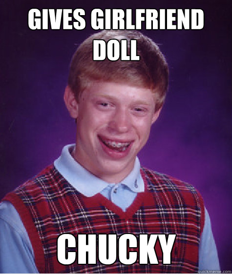 gives girlfriend doll chucky - gives girlfriend doll chucky  Bad Luck Brian