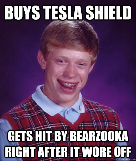 buys tesla shield gets hit by bearzooka right after it wore off  Bad Luck Brian