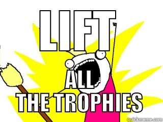 LIFT ALL THE TROPHIES All The Things