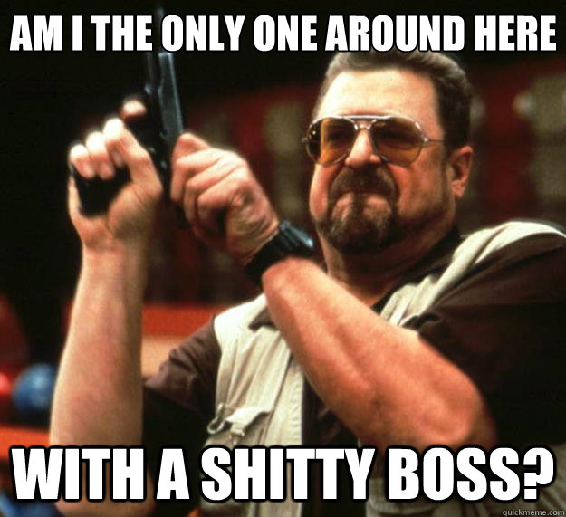 Am I the only one around here with a shitty boss?  Big Lebowski