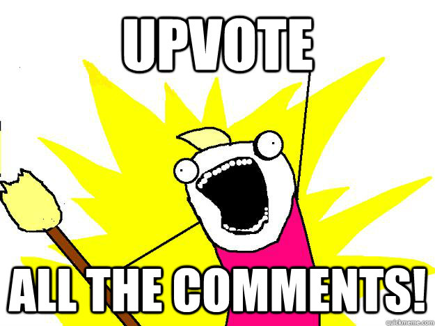 Upvote all the comments!  Hyperbole And a Half