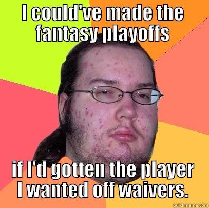 Fantasy Playoff Whiner - I COULD'VE MADE THE FANTASY PLAYOFFS IF I'D GOTTEN THE PLAYER I WANTED OFF WAIVERS. Butthurt Dweller