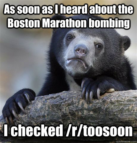 As soon as I heard about the Boston Marathon bombing I checked /r/toosoon  Confession Bear