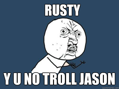 RUSTY y u no troll jason  Y U No