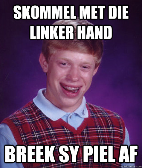 Skommel met die linker hand breek sy piel af   Bad Luck Brian