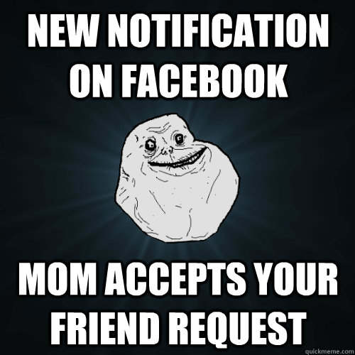 New Notification on Facebook Mom accepts your friend request  Forever Alone