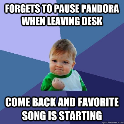 Forgets to pause Pandora when leaving desk Come back and favorite song is starting - Forgets to pause Pandora when leaving desk Come back and favorite song is starting  Success Kid