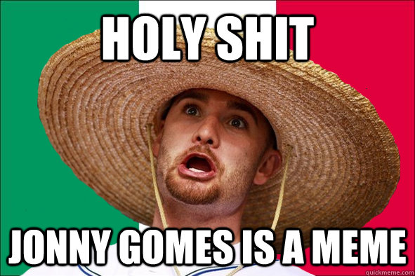 holy shit jonny gomes is a meme - holy shit jonny gomes is a meme  Not-Fluent Neil