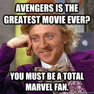 Avengers is the greatest movie ever? You must be a total marvel fan. - Avengers is the greatest movie ever? You must be a total marvel fan.  Condescending Wonka