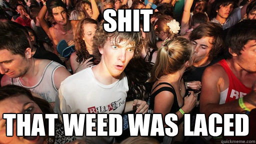 SHIT that weed was laced  Sudden Clarity Clarence