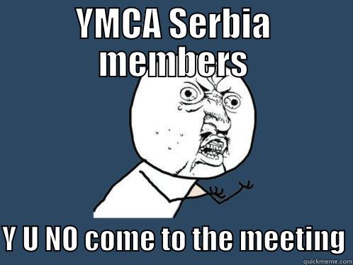 YMCA SERBIA MEMBERS  Y U NO COME TO THE MEETING Y U No