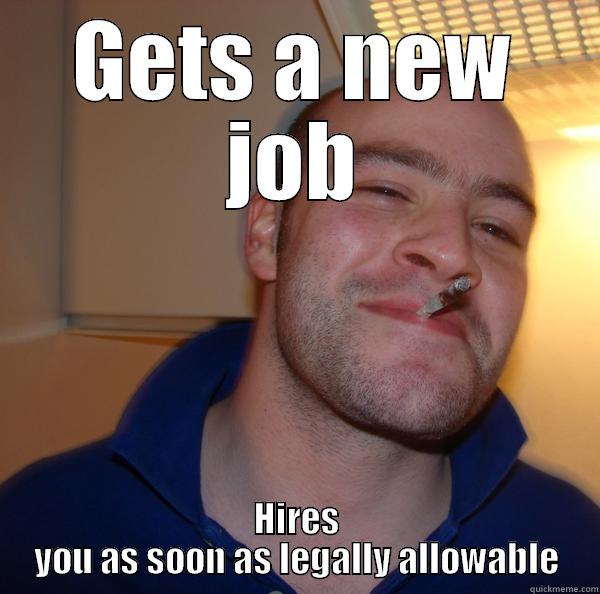 GETS A NEW JOB HIRES YOU AS SOON AS LEGALLY ALLOWABLE Good Guy Greg 