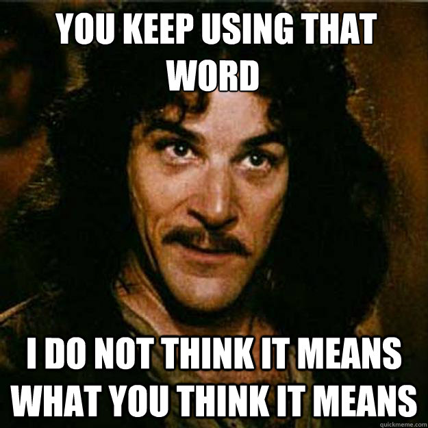  You keep using that word I do not think it means what you think it means  Inigo Montoya