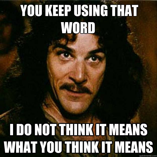  You keep using that word I do not think it means what you think it means -  You keep using that word I do not think it means what you think it means  Inigo Montoya