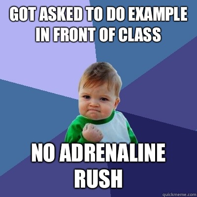 Got asked to do example in front of class No adrenaline rush   Success Kid