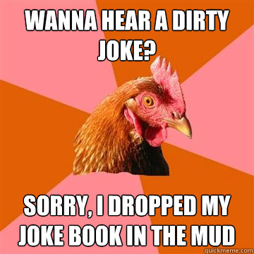 wanna hear a dirty joke? sorry, i dropped my joke book in the mud - wanna hear a dirty joke? sorry, i dropped my joke book in the mud  Anti-Joke Chicken