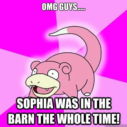 Omg Guys.....  Sophia was in the barn the whole time!  Slowpoke