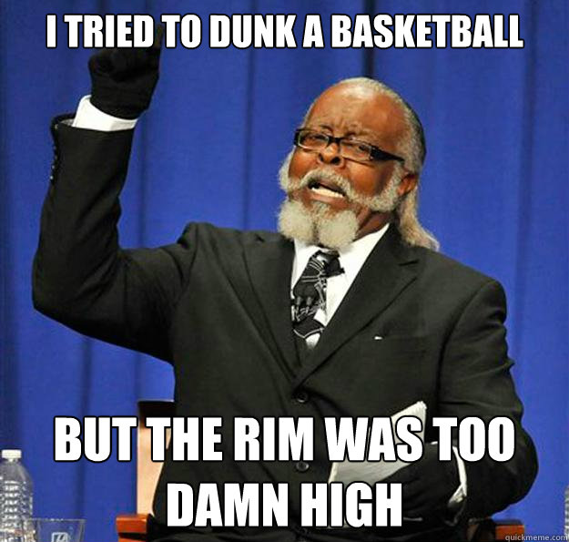 i tried to dunk a basketball  but the rim was too damn high  Jimmy McMillan