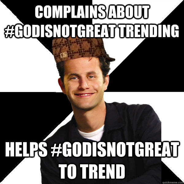 complains about #godisnotgreat trending helps #godisnotgreat to trend  Scumbag Christian