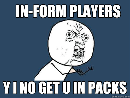 In-form players Y I No Get U in Packs - In-form players Y I No Get U in Packs  Y U No