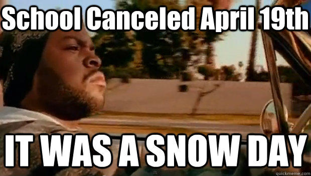 School Canceled April 19th IT WAS A SNOW DAY  It was a good day