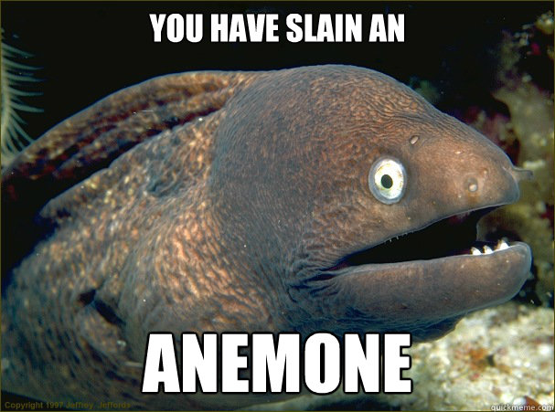 you have slain an  anemone  Bad Joke Eel