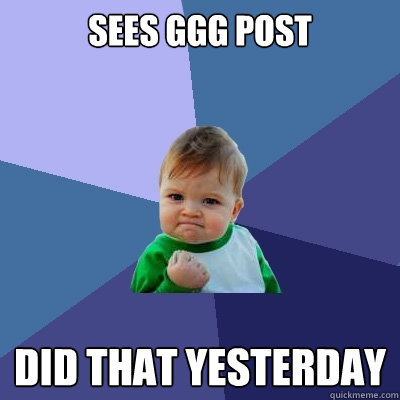 sees ggg post did that yesterday  Success Kid