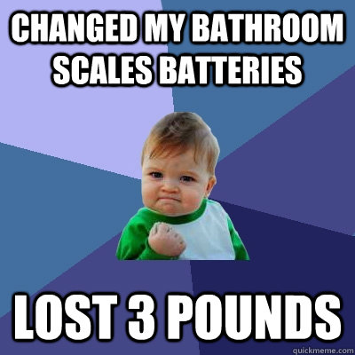 CHANGED MY BATHROOM SCALES BATTERIES LOST 3 POUNDS  Success Kid