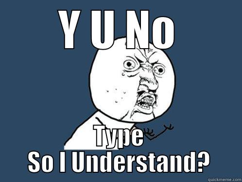 Y U NO TYPE SO I UNDERSTAND? Y U No