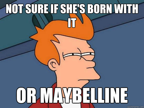 not sure if she's born with it or maybelline - not sure if she's born with it or maybelline  Futurama Fry