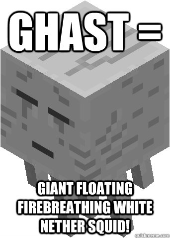 Ghast = giant floating firebreathing white nether squid! - Ghast = giant floating firebreathing white nether squid!  Ghast squid