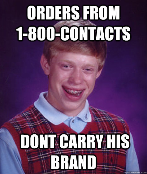 Orders from            1-800-contacts  Dont carry his brand  Bad Luck Brian