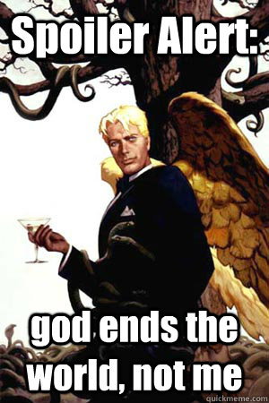 Spoiler Alert: god ends the world, not me  Good Guy Lucifer