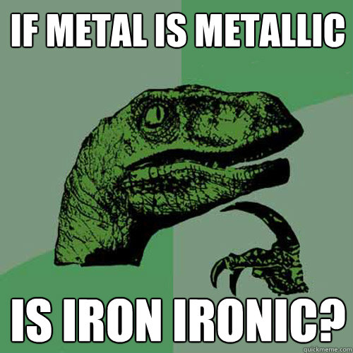 If metal is metallic is iron ironic?  Philosoraptor