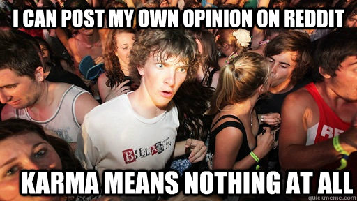 I can post my own opinion on reddit Karma means nothing at all  Sudden Clarity Clarence