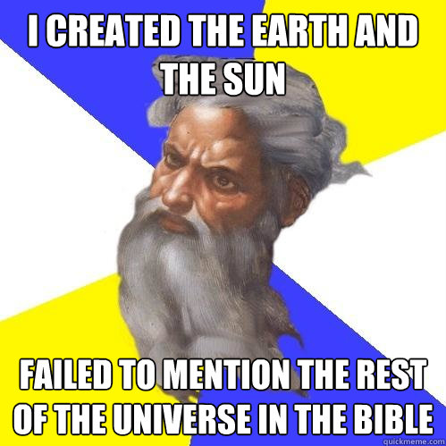 I created the Earth and the Sun Failed to mention the rest of the universe in the bible  Advice God