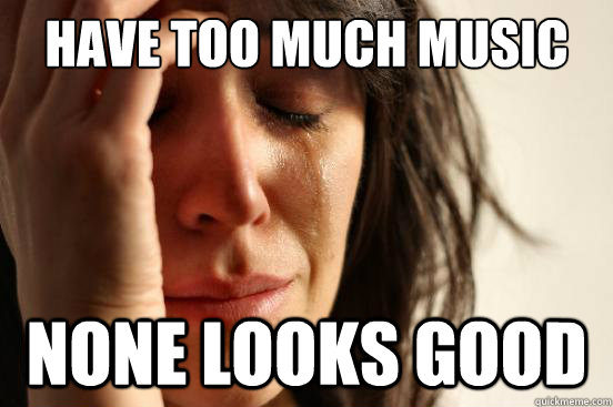 have too much music none looks good  First World Problems