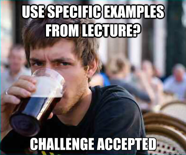 Use specific examples from lecture? Challenge Accepted  Lazy College Senior