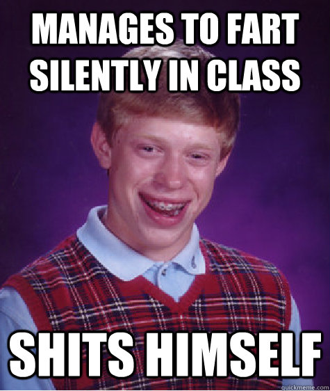 Manages to fart silently in class shits himself - Manages to fart silently in class shits himself  Bad Luck Brian