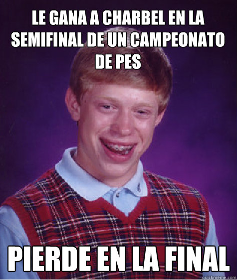 le Gana a charbel en la semifinal de un campeonato de pes Pierde en la final  Bad Luck Brian